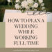 Plan Your Dream Wedding on a Full-Time Schedule